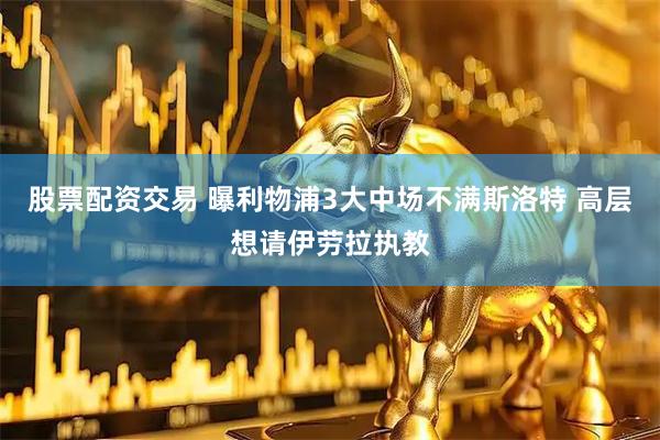 股票配资交易 曝利物浦3大中场不满斯洛特 高层想请伊劳拉执教