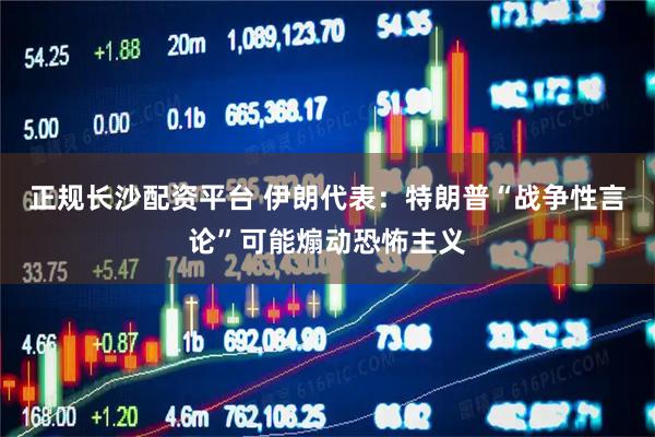 正规长沙配资平台 伊朗代表:特朗普“战争性言论”可能煽动恐怖主义